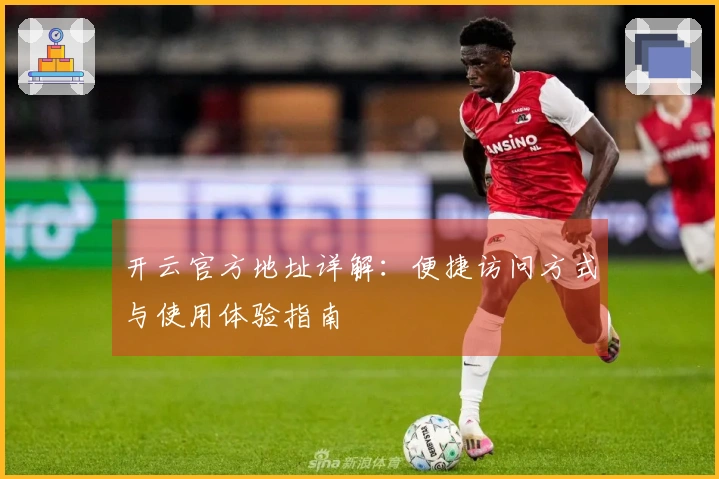 开云官方地址详解：便捷访问方式与使用体验指南