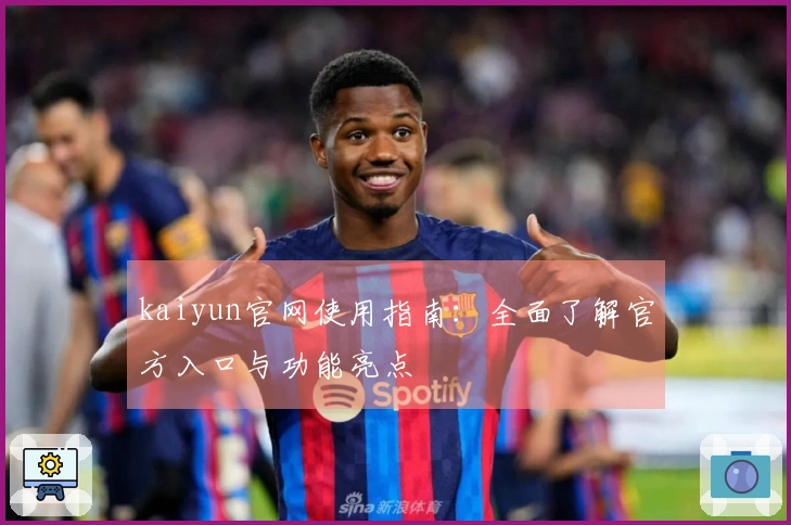 kaiyun官网使用指南：全面了解官方入口与功能亮点