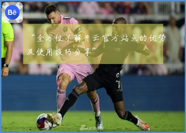 “全方位了解开云官方站点的优势及使用技巧分享”