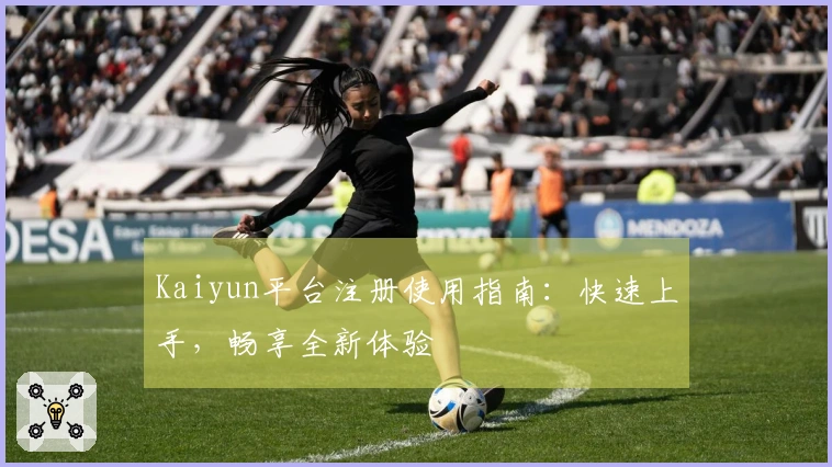 Kaiyun平台注册使用指南：快速上手，畅享全新体验
