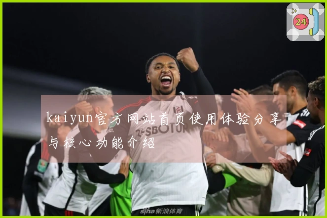 kaiyun官方网站首页使用体验分享与核心功能介绍
