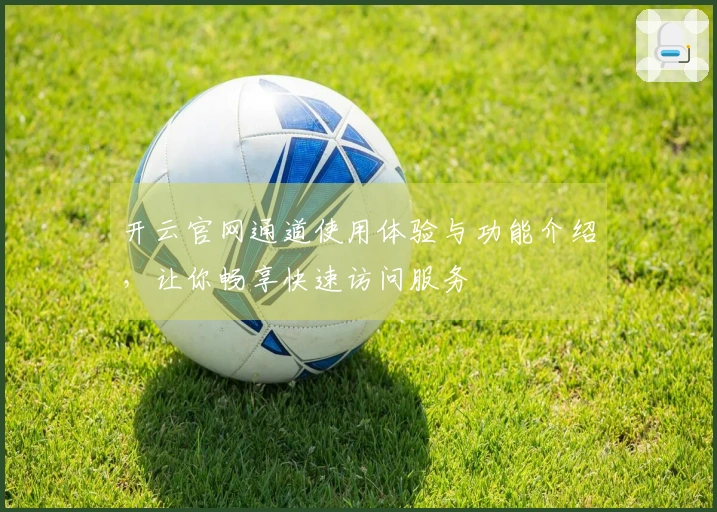 开云官网通道使用体验与功能介绍,让你畅享快速访问服务