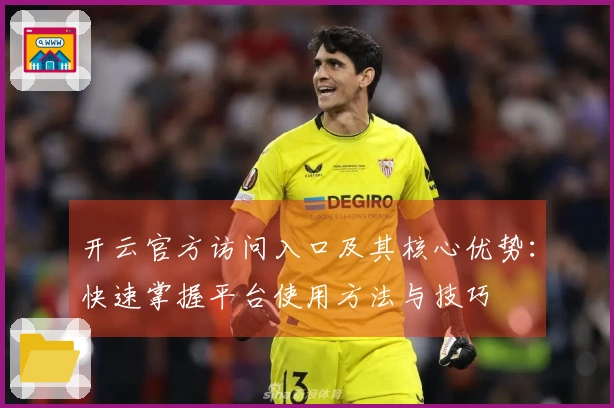 开云官方访问入口及其核心优势：快速掌握平台使用方法与技巧
