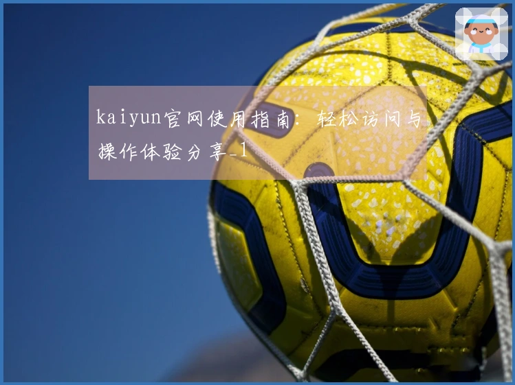 kaiyun官网使用指南：轻松访问与操作体验分享_1