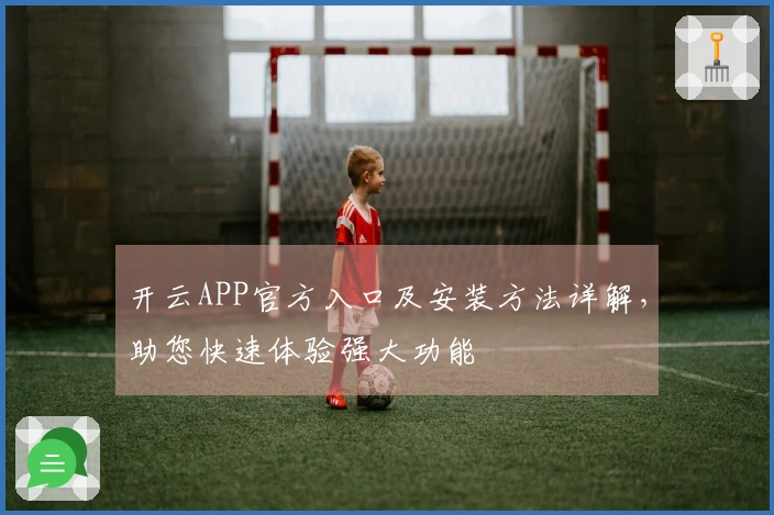 开云APP官方入口及安装方法详解，助您快速体验强大功能