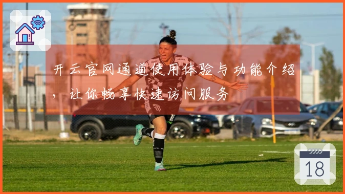 开云官网通道使用体验与功能介绍，让你畅享快速访问服务