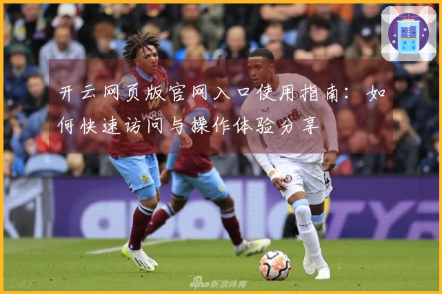开云网页版官网入口使用指南：如何快速访问与操作体验分享