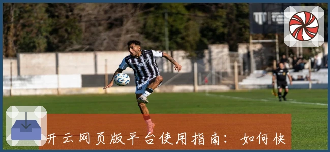 开云网页版平台使用指南：如何快速上手高效使用及避坑技巧分享