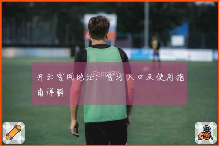 开云官网地址：官方入口及使用指南详解