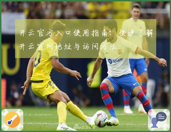 开云官方入口使用指南：快速了解开云官网地址与访问方法