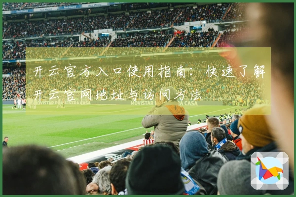 开云官方入口使用指南：快速了解开云官网地址与访问方法