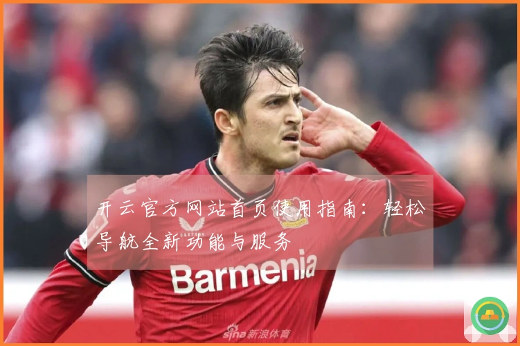开云官方网站首页使用指南：轻松导航全新功能与服务