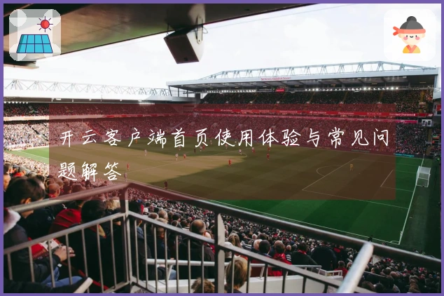 开云客户端首页使用体验与常见问题解答