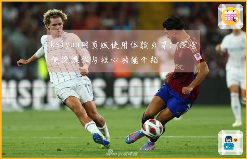 kaiyun网页版使用体验分享：探索便捷操作与核心功能介绍