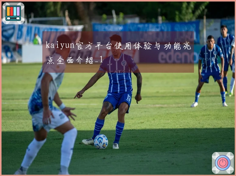 kaiyun官方平台使用体验与功能亮点全面介绍_1