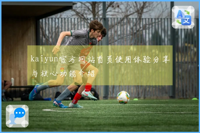 kaiyun官方网站首页使用体验分享与核心功能介绍