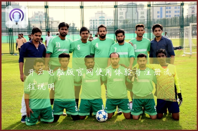 开云电脑版官网使用体验与注册流程说明